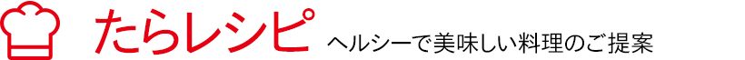 たらレシピ － ヘルシーでおいしい料理のご提案